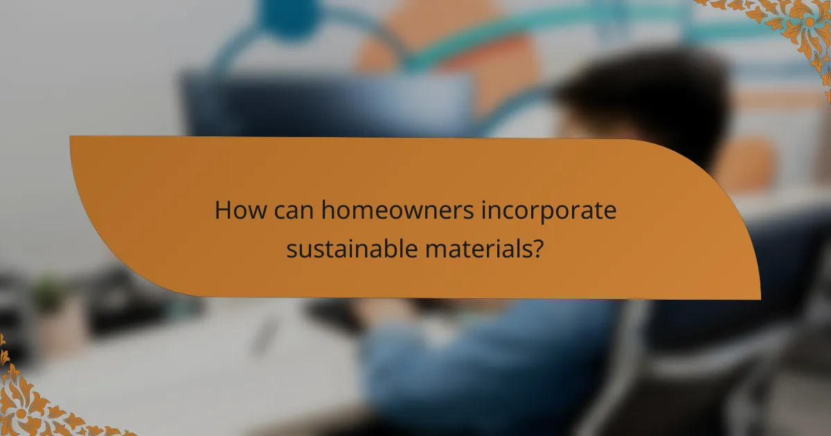 How can homeowners incorporate sustainable materials?