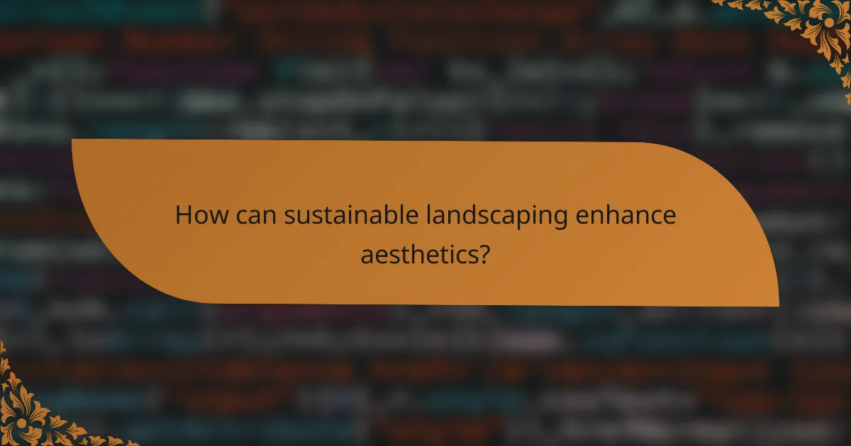 How can sustainable landscaping enhance aesthetics?