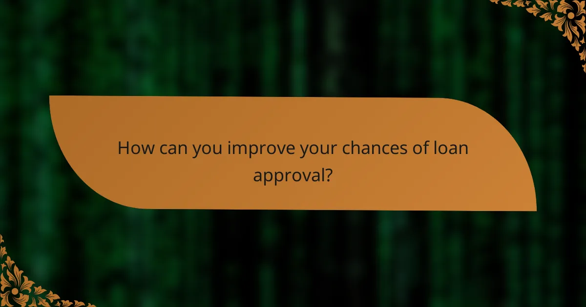 How can you improve your chances of loan approval?