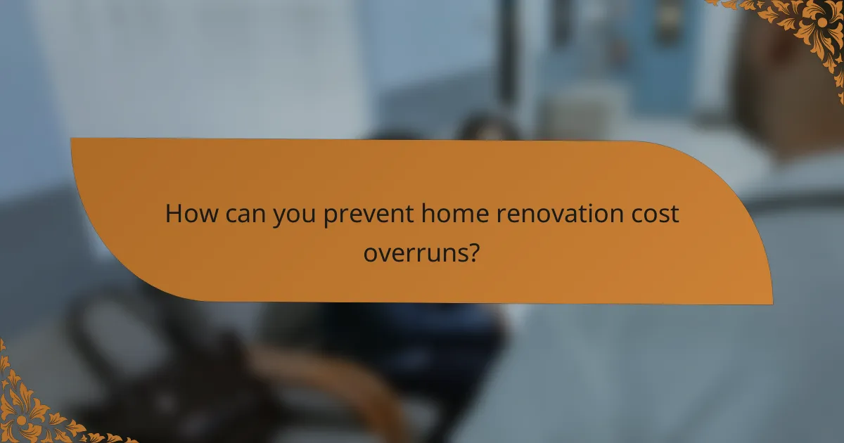 How can you prevent home renovation cost overruns?