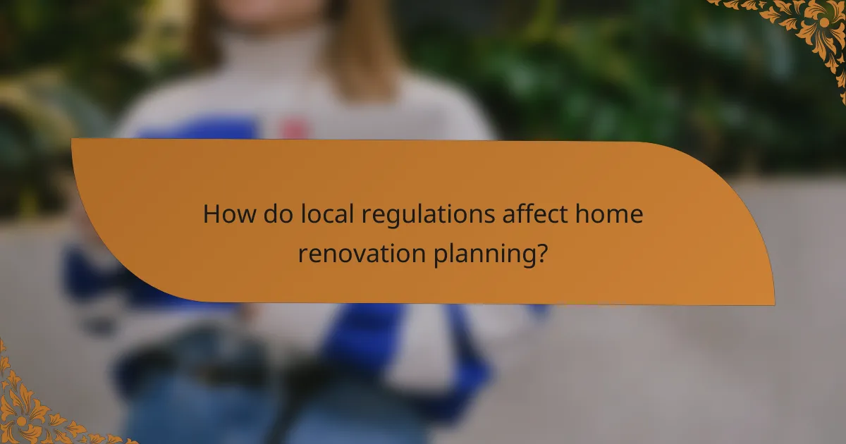 How do local regulations affect home renovation planning?