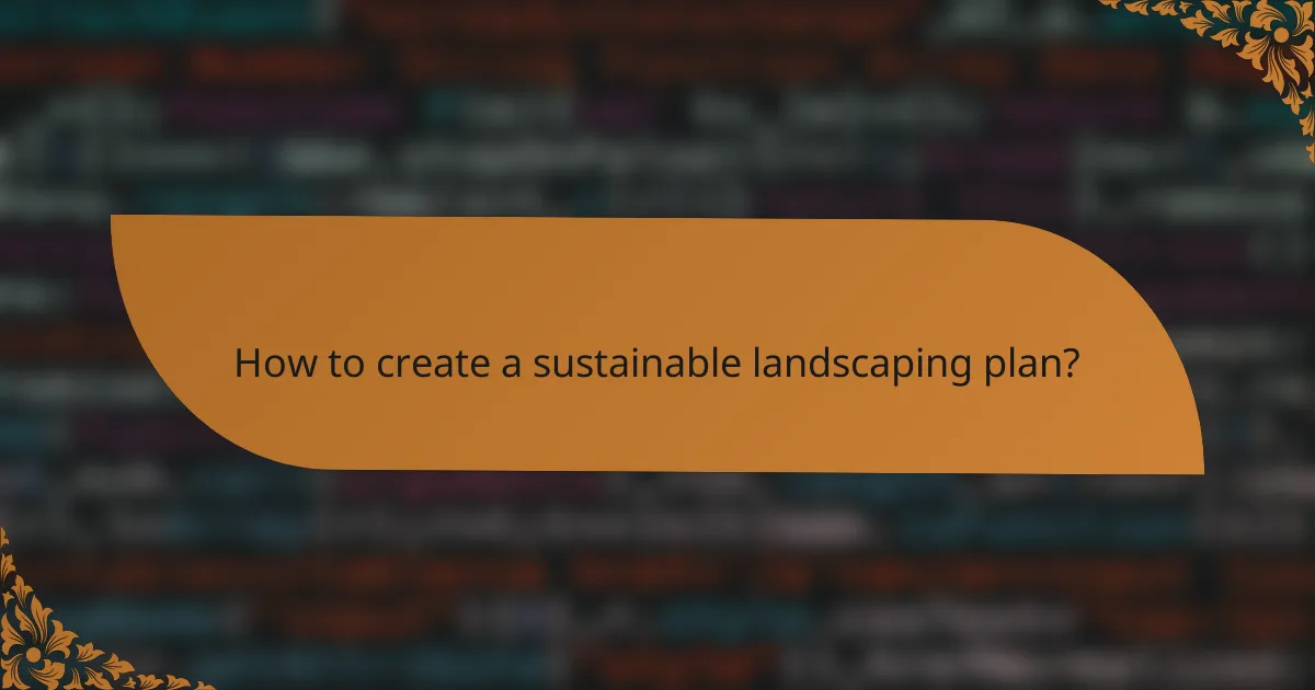 How to create a sustainable landscaping plan?