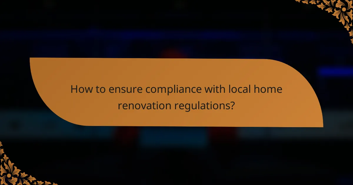 How to ensure compliance with local home renovation regulations?
