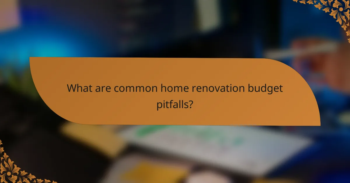What are common home renovation budget pitfalls?