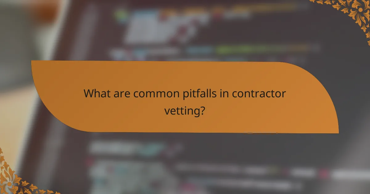 What are common pitfalls in contractor vetting?