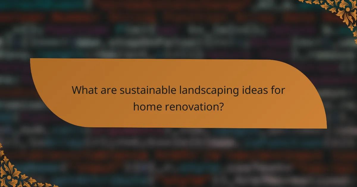 What are sustainable landscaping ideas for home renovation?