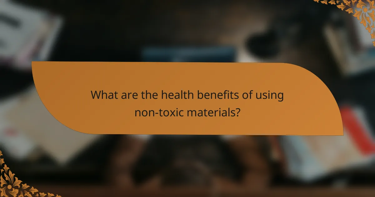 What are the health benefits of using non-toxic materials?