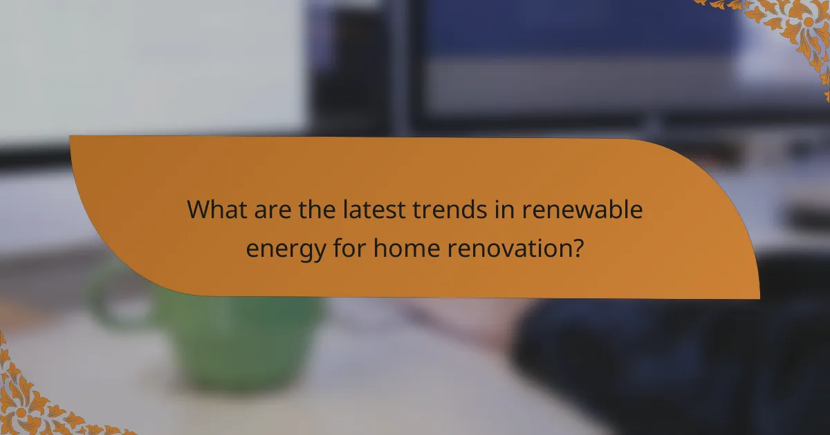 What are the latest trends in renewable energy for home renovation?