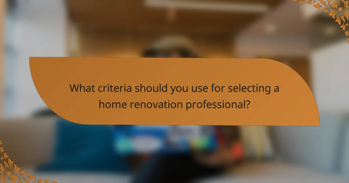 What criteria should you use for selecting a home renovation professional?