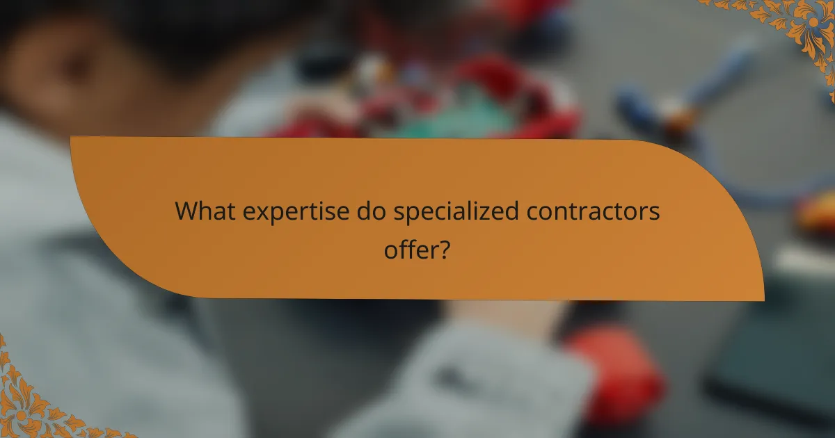 What expertise do specialized contractors offer?