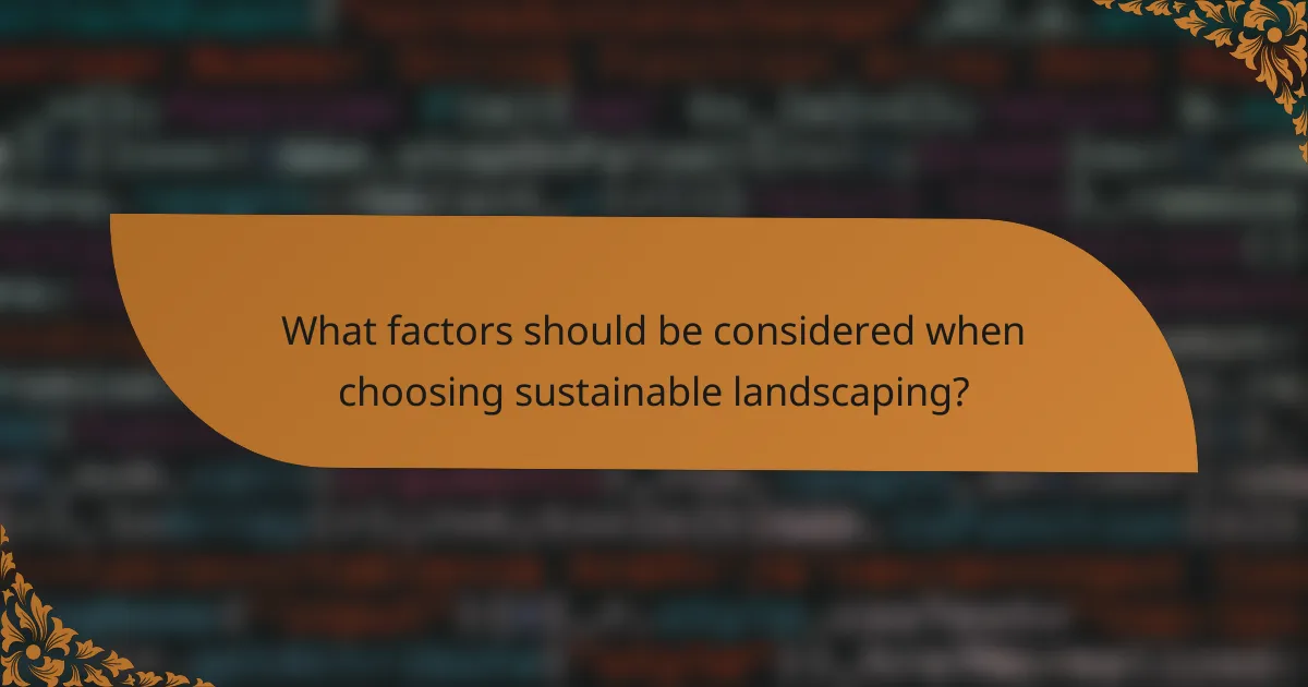 What factors should be considered when choosing sustainable landscaping?