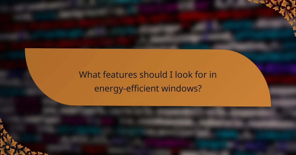 What features should I look for in energy-efficient windows?